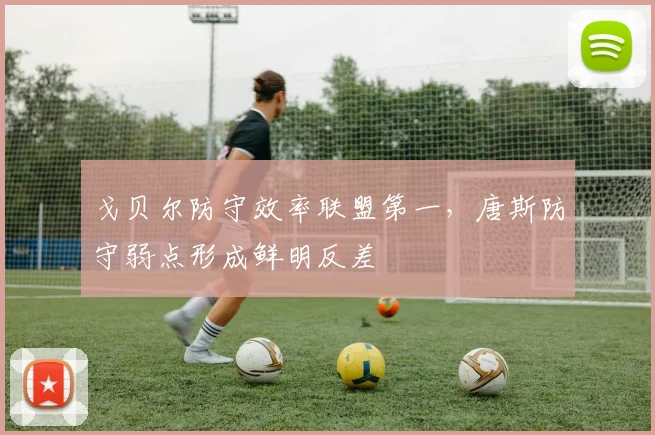 戈贝尔防守效率联盟第一，唐斯防守弱点形成鲜明反差