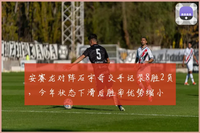安赛龙对阵石宇奇交手记录8胜2负，今年状态下滑后胜率优势缩小
